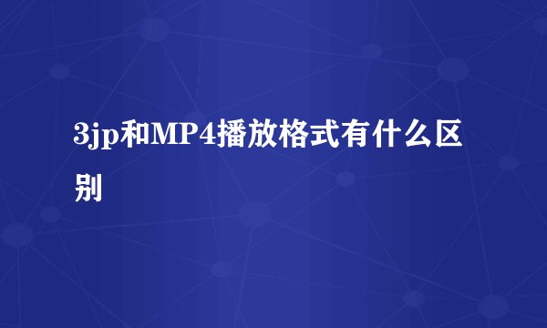 3jp和MP4播放格式有什么区别