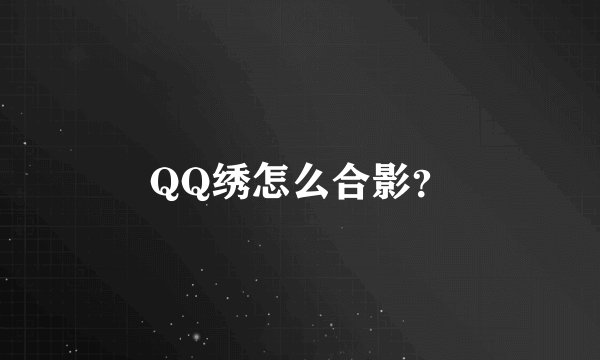 QQ绣怎么合影？
