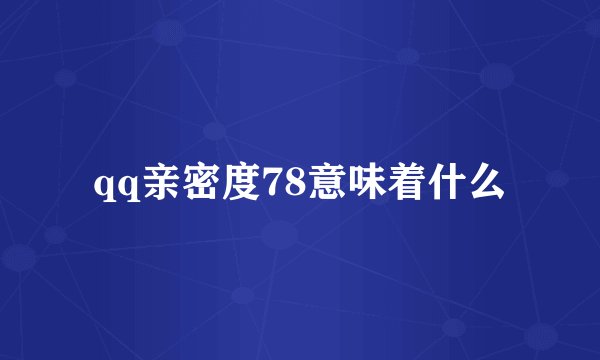 qq亲密度78意味着什么