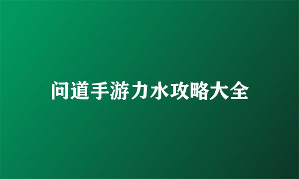 问道手游力水攻略大全