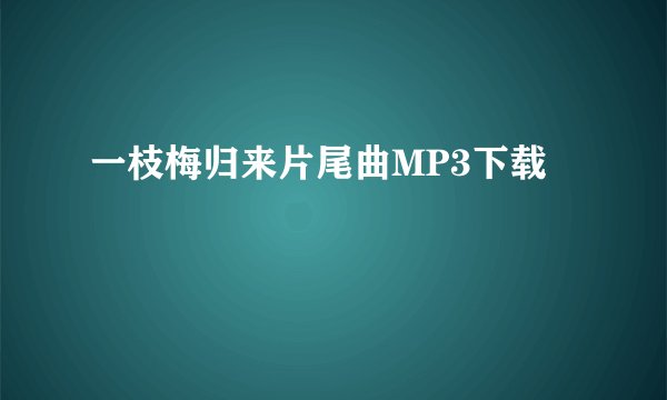一枝梅归来片尾曲MP3下载