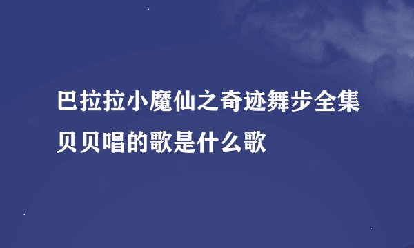 巴拉拉小魔仙之奇迹舞步全集贝贝唱的歌是什么歌