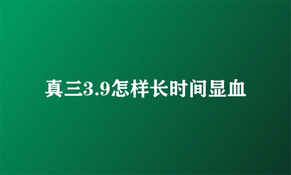 真三3.9怎样长时间显血