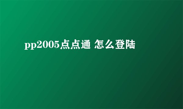 pp2005点点通 怎么登陆