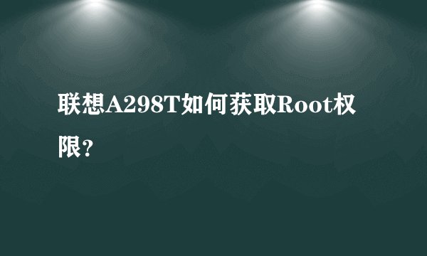 联想A298T如何获取Root权限？
