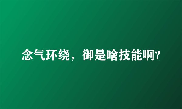 念气环绕，御是啥技能啊?