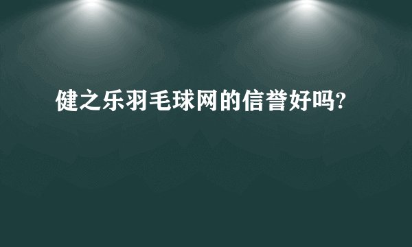 健之乐羽毛球网的信誉好吗?