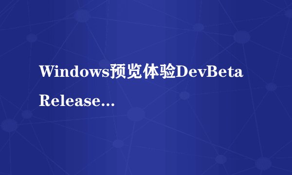 Windows预览体验DevBetaReleasePreview渠道差别