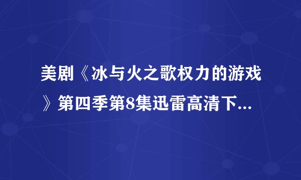 美剧《冰与火之歌权力的游戏》第四季第8集迅雷高清下载完整版