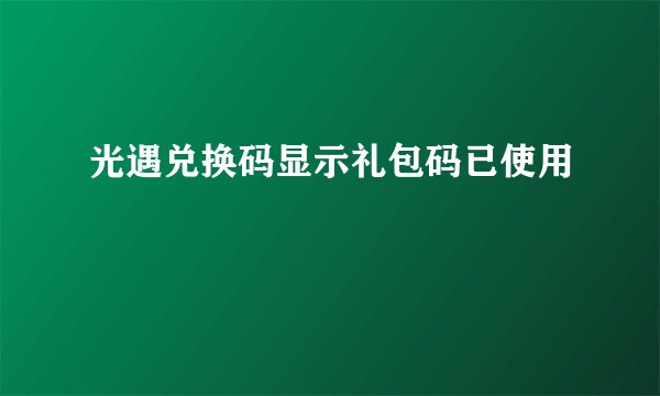 光遇兑换码显示礼包码已使用