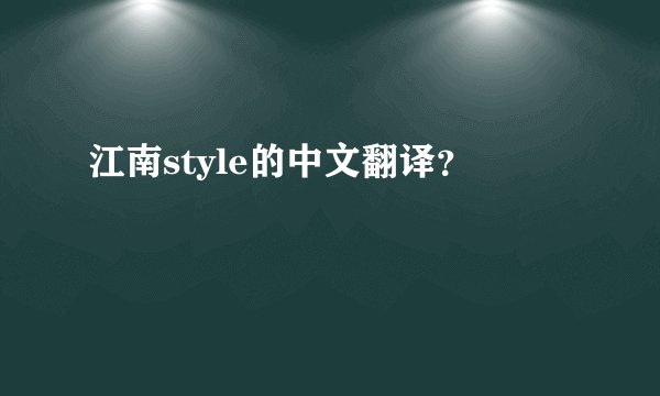 江南style的中文翻译？