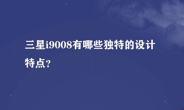 三星i9008有哪些独特的设计特点？