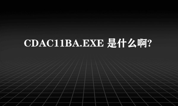 CDAC11BA.EXE 是什么啊?