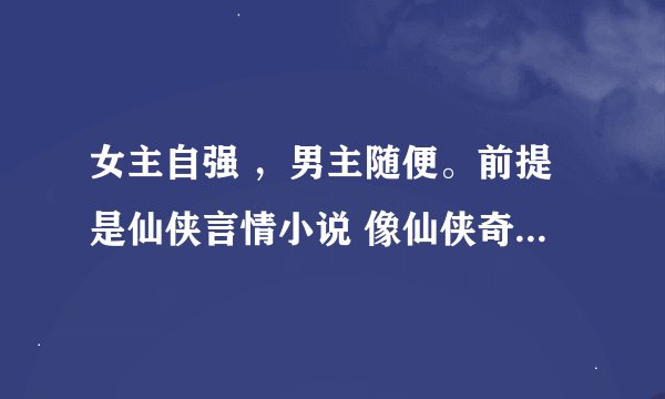 女主自强 ，男主随便。前提是仙侠言情小说 像仙侠奇缘之求好看的仙侠言情小说 最好是师徒的