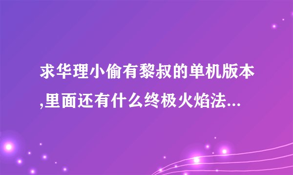 求华理小偷有黎叔的单机版本,里面还有什么终极火焰法师的爷爷,超级美人鱼的妈妈这个.