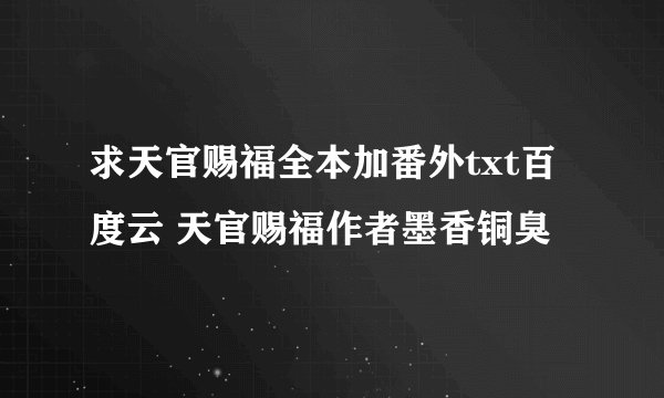 求天官赐福全本加番外txt百度云 天官赐福作者墨香铜臭