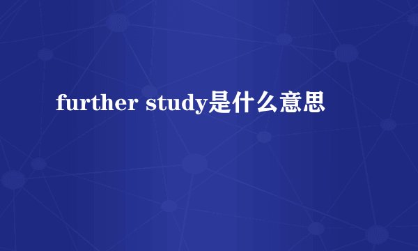 further study是什么意思