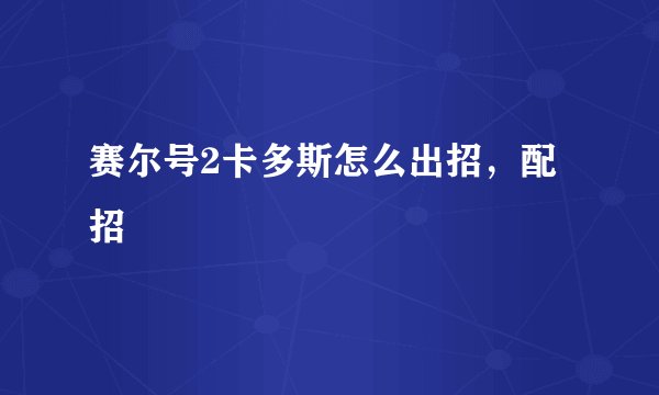赛尔号2卡多斯怎么出招，配招
