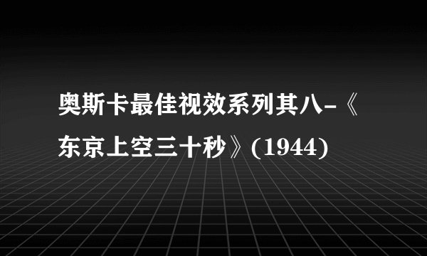 奥斯卡最佳视效系列其八-《东京上空三十秒》(1944)