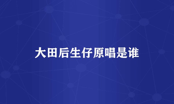大田后生仔原唱是谁