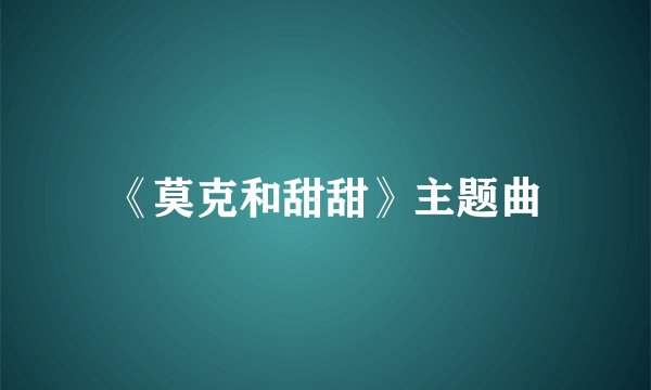 《莫克和甜甜》主题曲