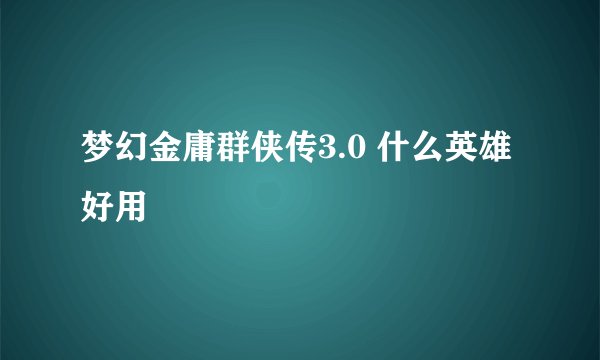 梦幻金庸群侠传3.0 什么英雄好用