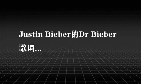 Justin Bieber的Dr Bieber歌词翻译、中英文