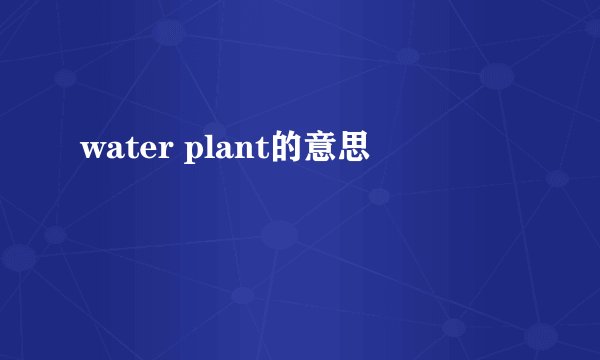 water plant的意思