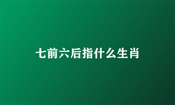 七前六后指什么生肖