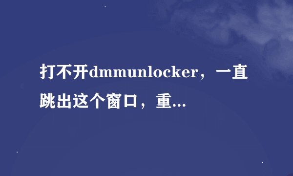 打不开dmmunlocker，一直跳出这个窗口，重新下了也没用