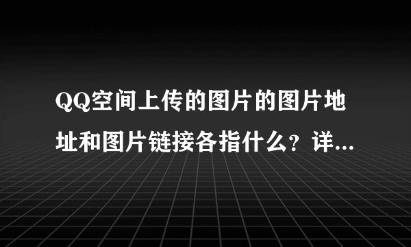 QQ空间上传的图片的图片地址和图片链接各指什么？详细说明一下。