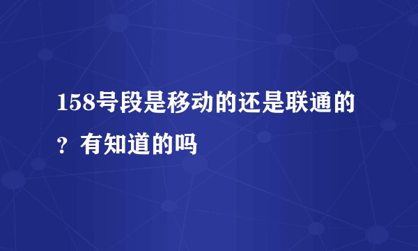 158号段是移动的还是联通的？有知道的吗