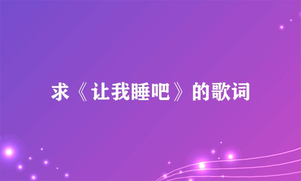 求《让我睡吧》的歌词