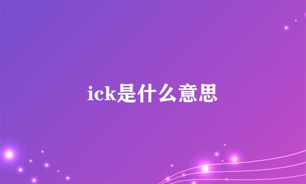 ick是什么意思