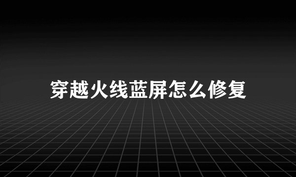 穿越火线蓝屏怎么修复