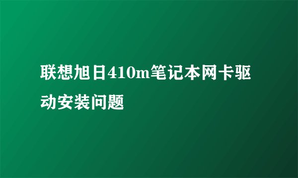 联想旭日410m笔记本网卡驱动安装问题