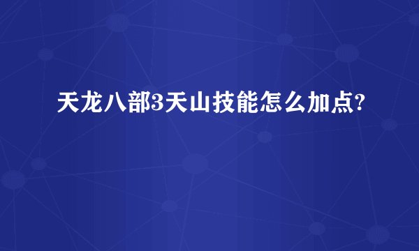 天龙八部3天山技能怎么加点?