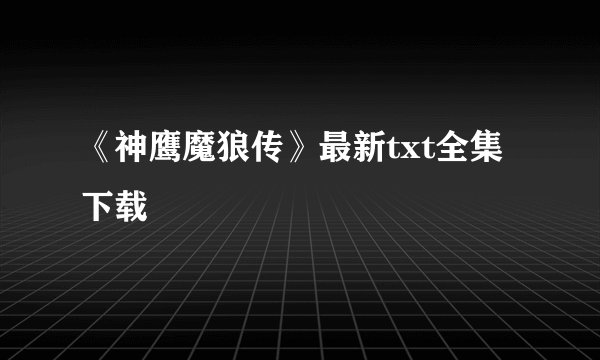 《神鹰魔狼传》最新txt全集下载