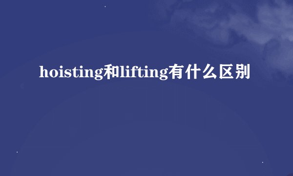 hoisting和lifting有什么区别