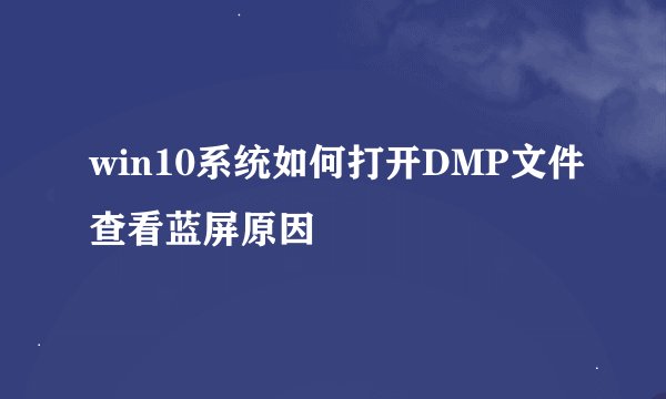 win10系统如何打开DMP文件查看蓝屏原因