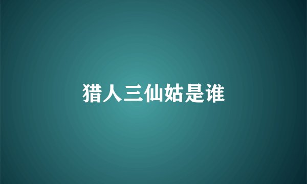 猎人三仙姑是谁