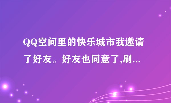 QQ空间里的快乐城市我邀请了好友。好友也同意了,刷新后好友头像没有小红旗？