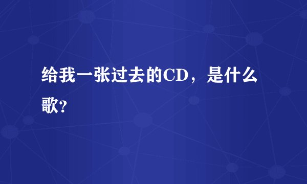 给我一张过去的CD，是什么歌？