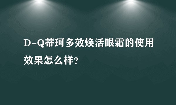 D-Q蒂珂多效焕活眼霜的使用效果怎么样？