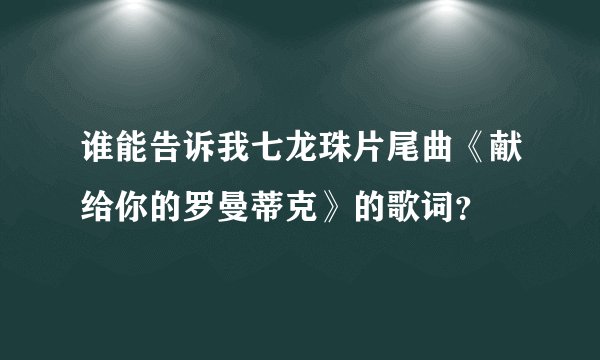 谁能告诉我七龙珠片尾曲《献给你的罗曼蒂克》的歌词？