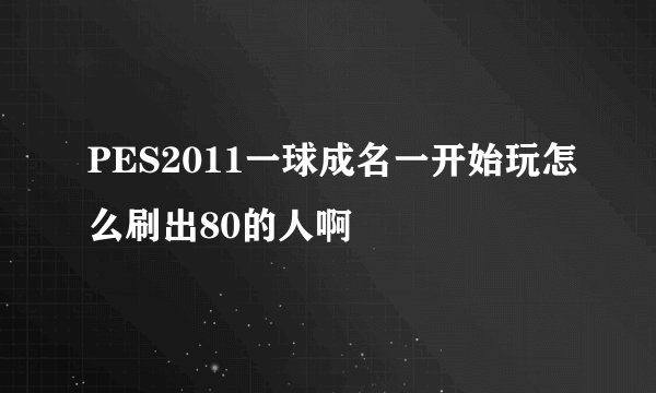 PES2011一球成名一开始玩怎么刷出80的人啊