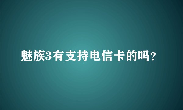 魅族3有支持电信卡的吗？