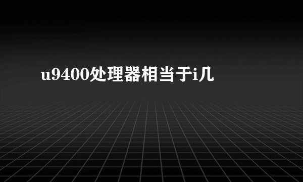 u9400处理器相当于i几