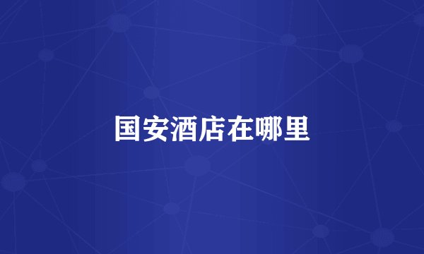 国安酒店在哪里