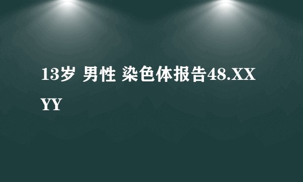 13岁 男性 染色体报告48.XXYY